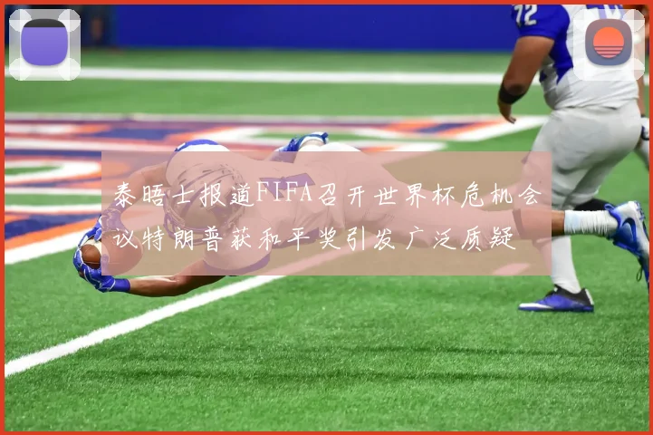 泰晤士报道FIFA召开世界杯危机会议特朗普获和平奖引发广泛质疑