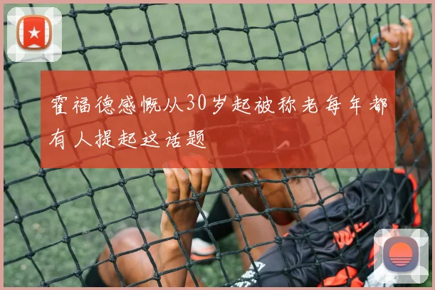 霍福德感慨从30岁起被称老每年都有人提起这话题