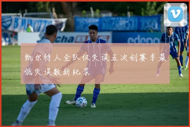 凯尔特人全队仅失误五次创赛季最低失误数新纪录