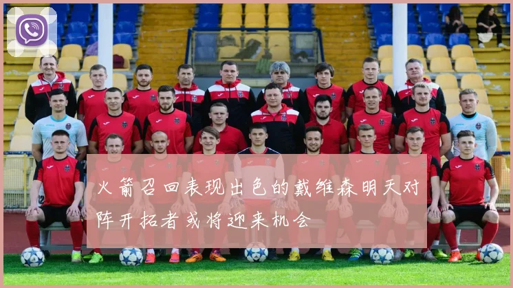 火箭召回表现出色的戴维森明天对阵开拓者或将迎来机会