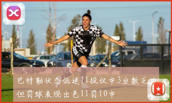 巴特勒状态低迷11投仅中3分数乏力但罚球表现出色11罚10中