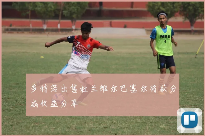 多特若出售杜兰维尔巴塞尔将获分成收益分享