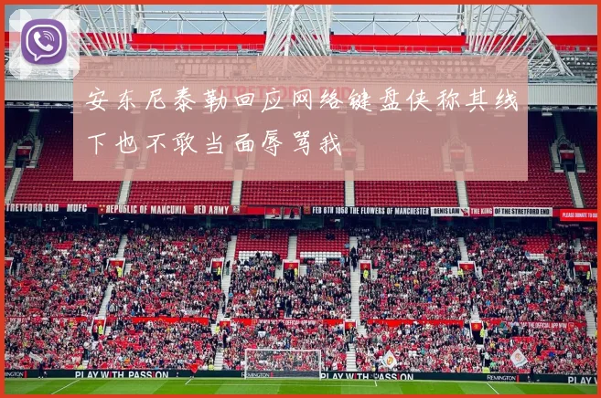 安东尼泰勒回应网络键盘侠称其线下也不敢当面辱骂我