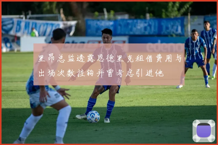 里昂总监透露恩德里克租借费用与出场次数挂钩并曾考虑引进他