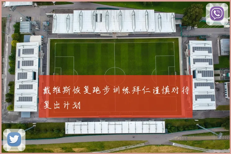 戴维斯恢复跑步训练拜仁谨慎对待复出计划