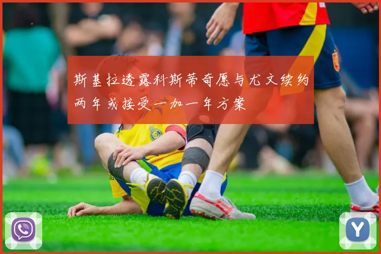 斯基拉透露科斯蒂奇愿与尤文续约两年或接受一加一年方案
