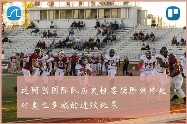 迈阿密国际队历史性客场胜利终结对奥兰多城的连败纪录